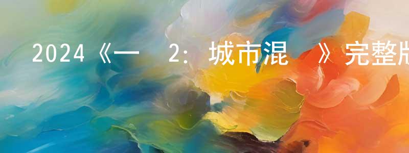 陳冬亞發布2024《一擊2：城市混戰》完整版電影/在線觀看/百度云-美劇天堂